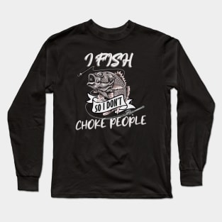 I Fish so I don't Choke People Long Sleeve T-Shirt